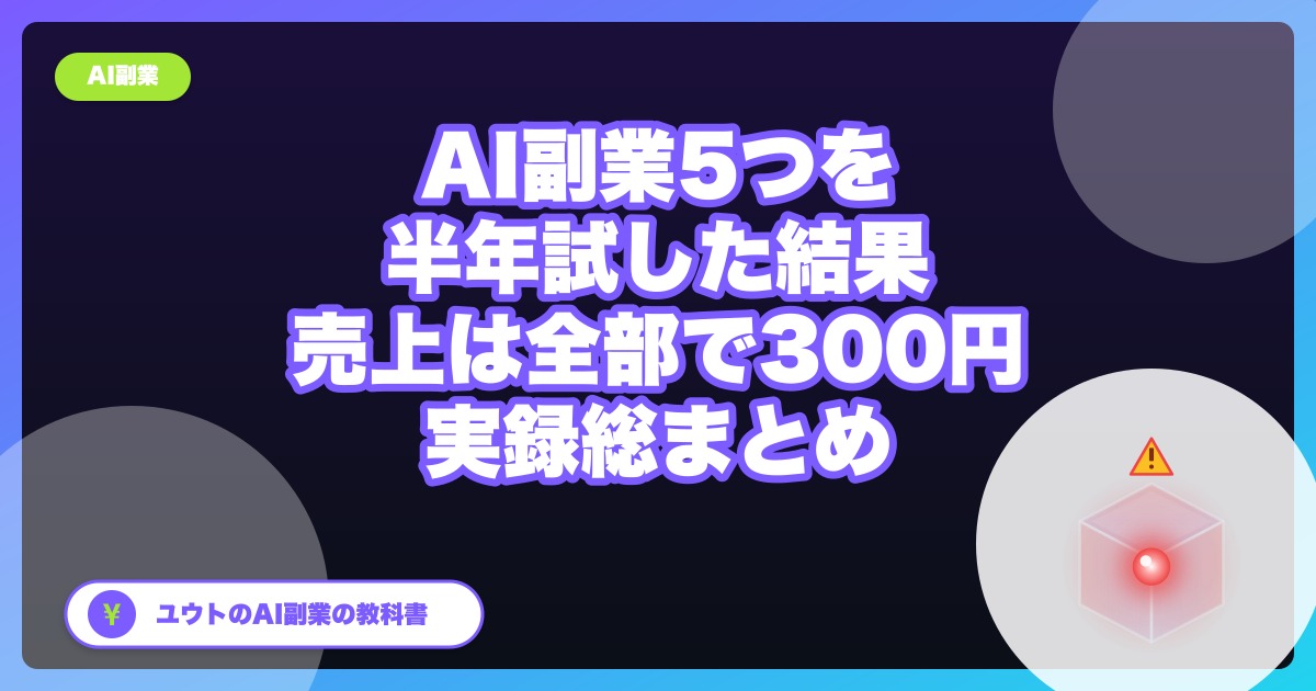 AI副業を半年で5つ試した結果、売上は全部で300円だった【稼げないもの・稼ぎに近いもの総まとめ】