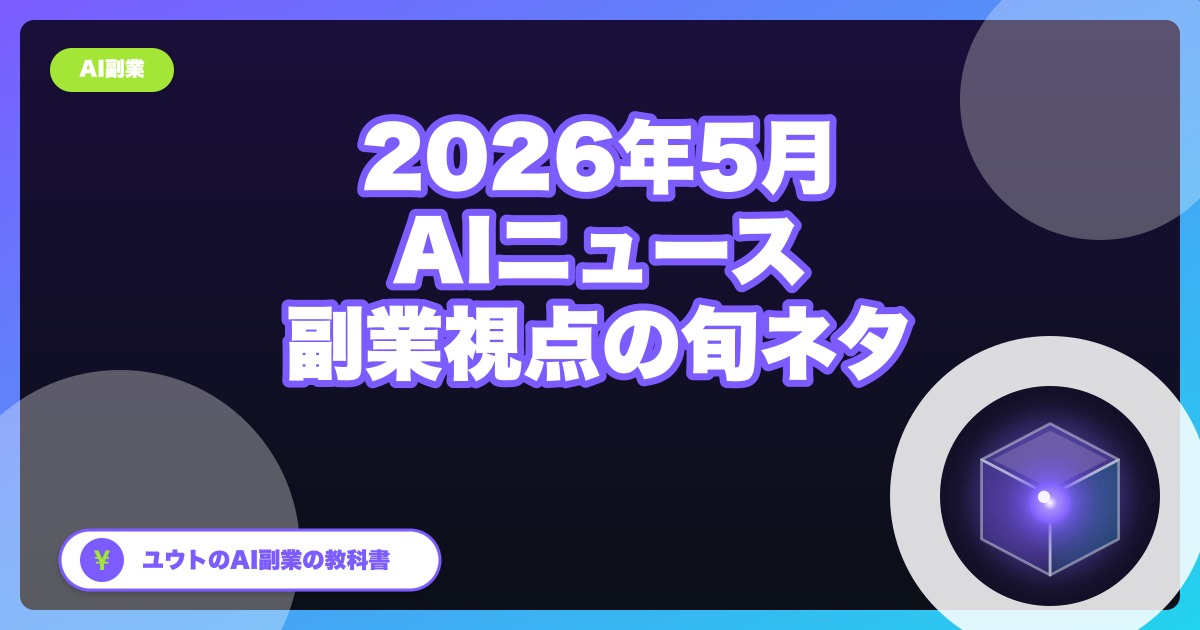 【2026年5月版】最近のAIニュース、副業視点で見るとここが熱い