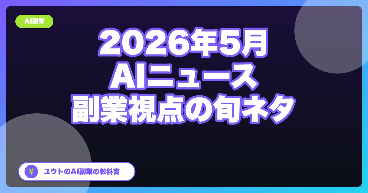 【2026年5月版】最近のAIニュース、副業視点で見るとここが熱い