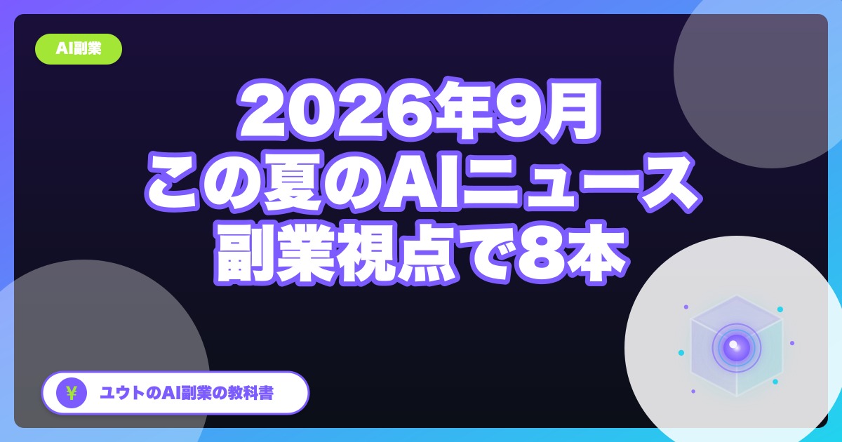 【2026年9月版】この夏のAIニュースを副業視点で全部まとめ直す|6〜8月の8本
