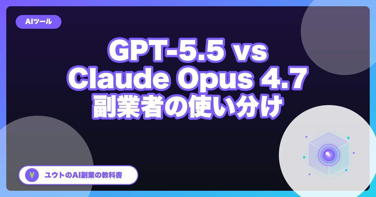 GPT-5.5とClaude Opus 4.7を1ヶ月使い倒した結論｜AI副業の使い分け