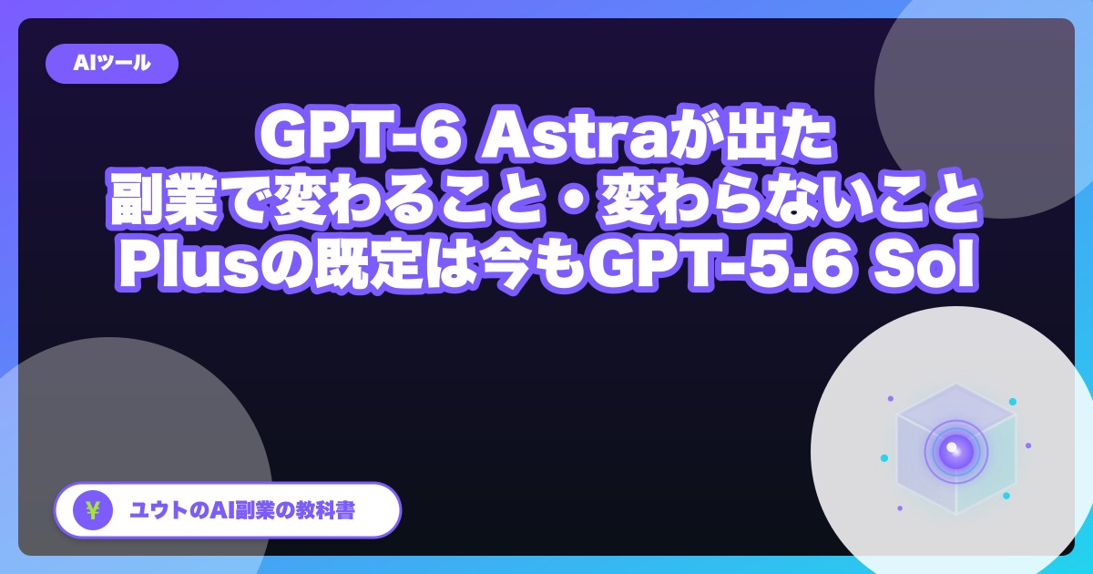 GPT-6 Astra が出た。副業視点で変わること・変わらないこと|Plusの既定は今も GPT-5.6 Sol