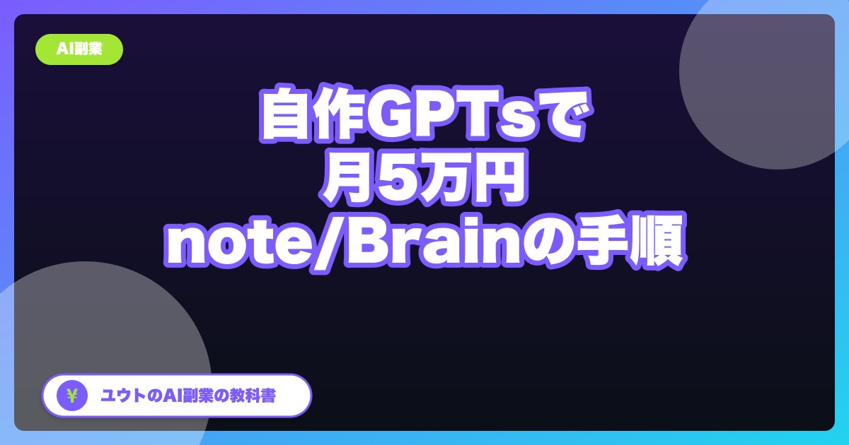【2026年版】自作GPTsをnote/Brainで月5万円を目指す手順|非エンジニアの実例
