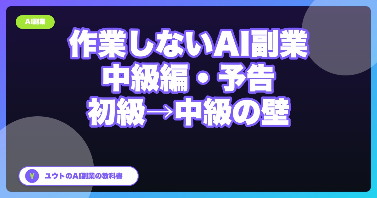 『ぼくが作業しないAI副業の教科書』中級編・予告|初級→中級の壁とは
